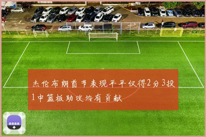 杰伦布朗首节表现平平仅得2分3投1中篮板助攻均有贡献