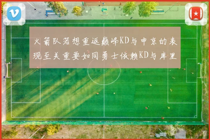 火箭队若想重返巅峰KD与申京的表现至关重要如同勇士依赖KD与库里