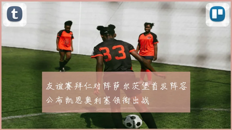 友谊赛拜仁对阵萨尔茨堡首发阵容公布凯恩奥利塞领衔出战