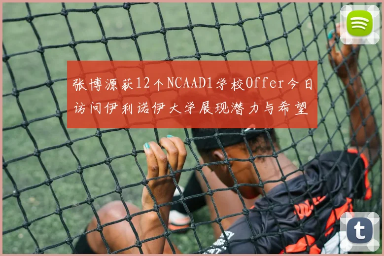 张博源获12个NCAAD1学校Offer今日访问伊利诺伊大学展现潜力与希望
