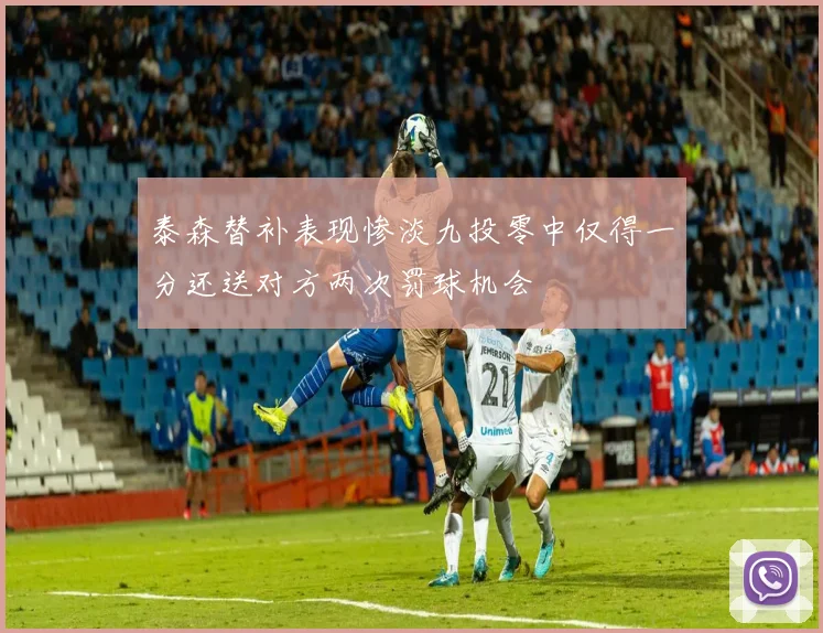 泰森替补表现惨淡九投零中仅得一分还送对方两次罚球机会