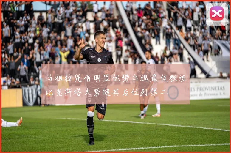 马祖拉凭借明显优势当选最佳教练比克斯塔夫紧随其后位列第二