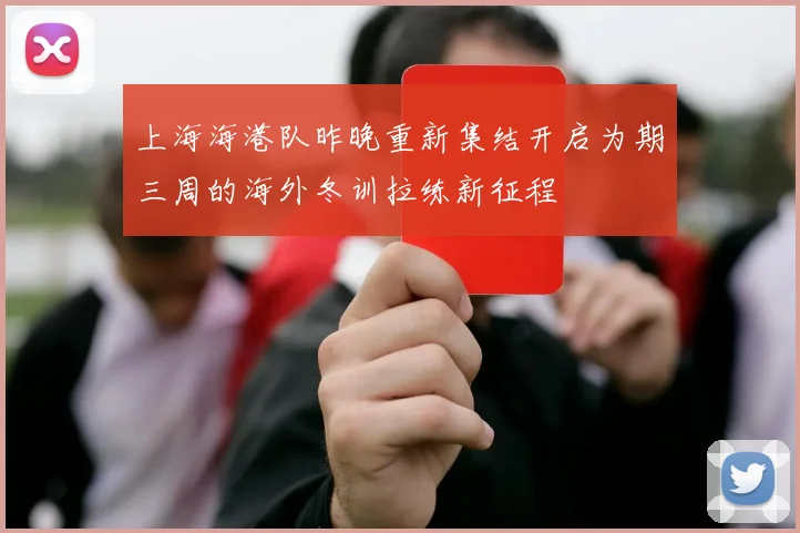 上海海港队昨晚重新集结开启为期三周的海外冬训拉练新征程